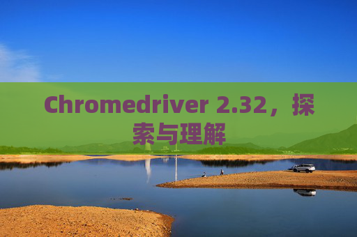 Chromedriver 2.32，探索与理解